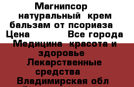 Магнипсор - натуральный, крем-бальзам от псориаза › Цена ­ 1 380 - Все города Медицина, красота и здоровье » Лекарственные средства   . Владимирская обл.,Вязниковский р-н